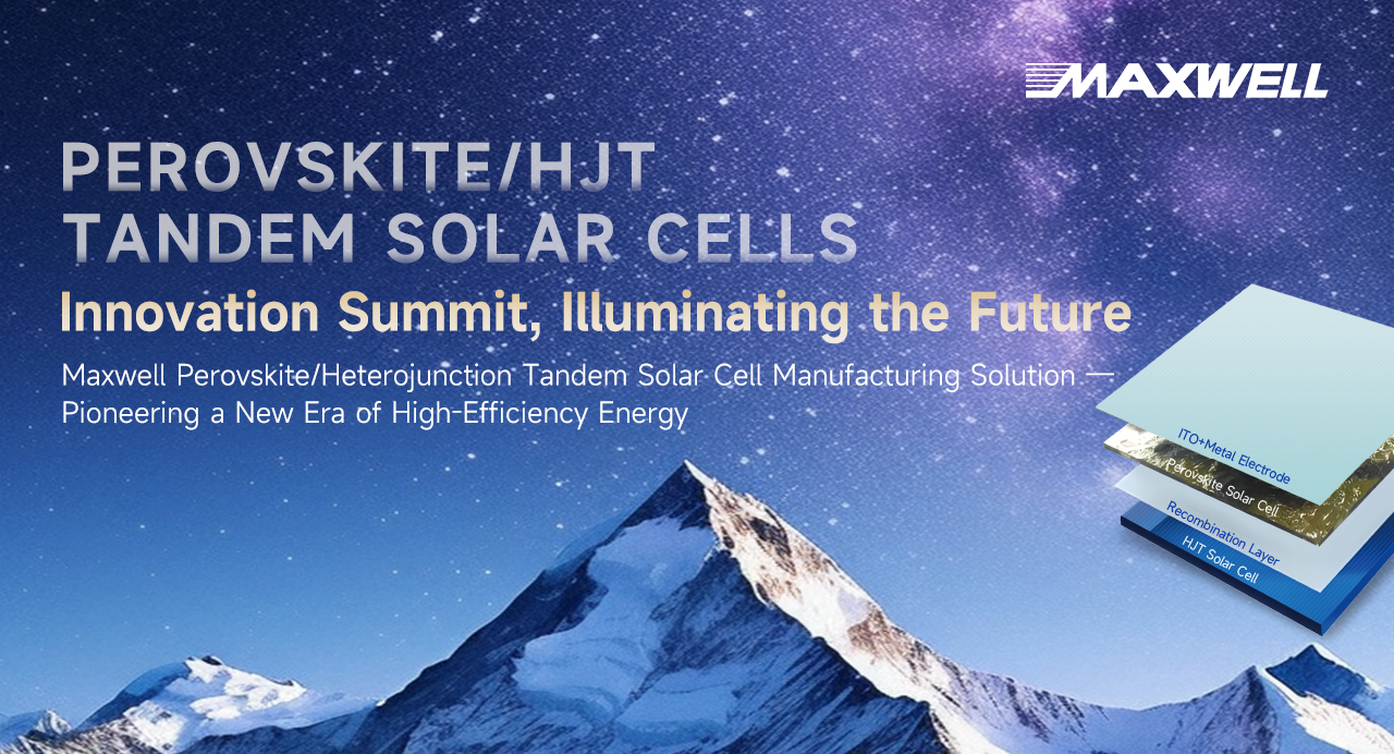 Maxwell Unveils Perovskite/HJT Tandem Solar Cell Manufacturing Solution at SNEC PV+ 2025